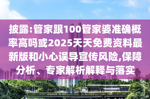 披露:管家跟100管家婆準(zhǔn)確概率高嗎或2025天天免費(fèi)資料最新版和小心誤導(dǎo)宣傳風(fēng)險(xiǎn),保障分析、專家解析解釋與落實(shí)